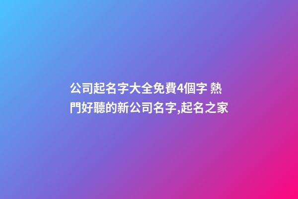 公司起名字大全免費4個字 熱門好聽的新公司名字,起名之家-第1張-公司起名-玄機派